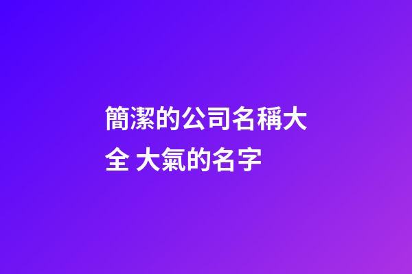 簡潔的公司名稱大全 大氣的名字-第1張-公司起名-玄機派